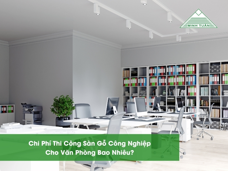 Chi Phí Thi Công Sàn Gỗ Công Nghiệp Cho Văn Phòng Bao Nhiêu?