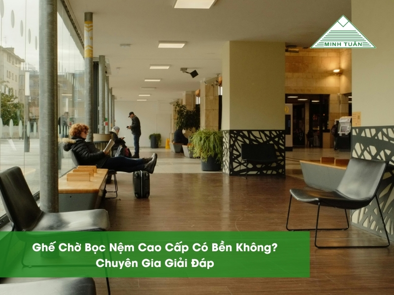 Ghế Chờ Bọc Nệm Cao Cấp Có Bền Không? Chuyên Gia Giải Đáp