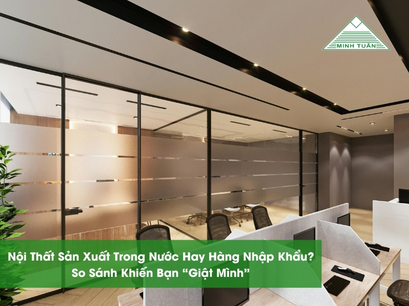 Nội Thất Sản Xuất Trong Nước Hay Hàng Nhập Khẩu? So Sánh Khiến Bạn “Giật Mình”
