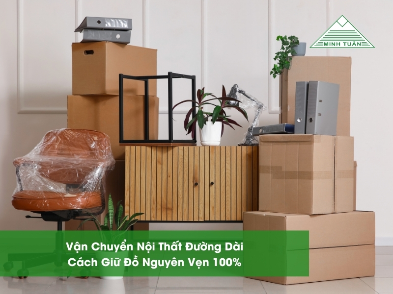 Vận Chuyển Nội Thất Đường Dài: Cách Giữ Đồ Nguyên Vẹn 100%