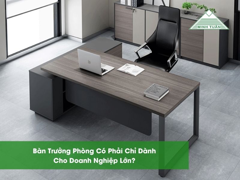 Bàn Trưởng Phòng Có Phải Chỉ Dành Cho Doanh Nghiệp Lớn?