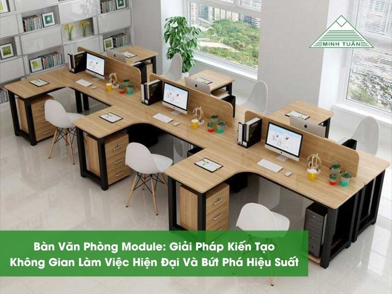 Bàn Văn Phòng Module: Giải Pháp Kiến Tạo Không Gian Làm Việc Hiện Đại Và Bứt Phá Hiệu Suất